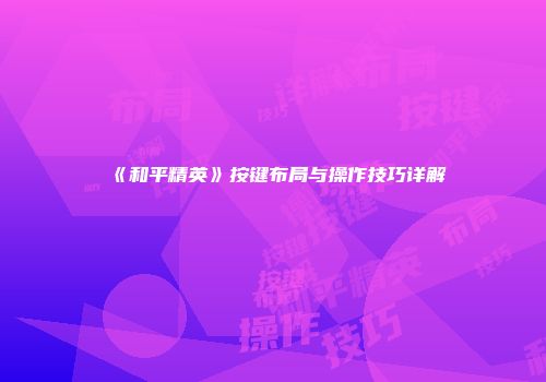 《和平精英》按键布局与操作技巧详解