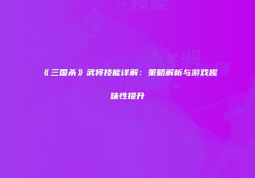 《三国杀》武将技能详解：策略解析与游戏趣味性提升