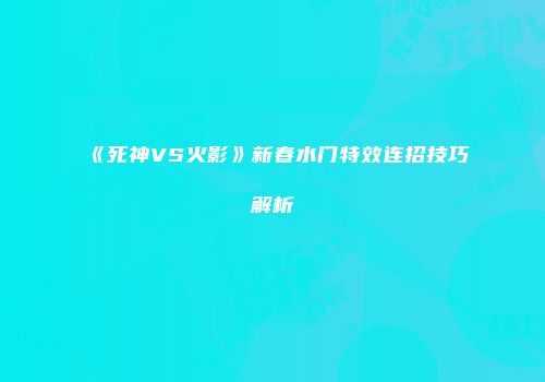 《死神VS火影》新春水门特效连招技巧解析