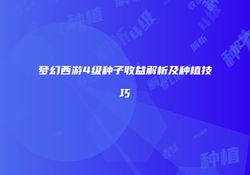 梦幻西游4级种子收益解析及种植技巧