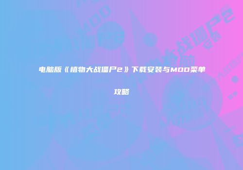 电脑版《植物大战僵尸2》下载安装与MOD菜单攻略