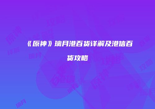 《原神》璃月港百货详解及港信百货攻略