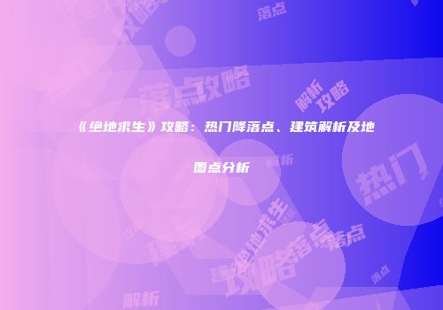 《绝地求生》攻略：热门降落点、建筑解析及地图点分析