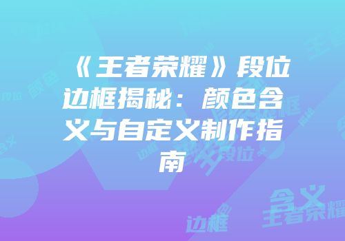 《王者荣耀》段位边框揭秘：颜色含义与自定义制作指南