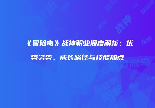 《冒险岛》战神职业深度解析：优势劣势、成长路径与技能加点