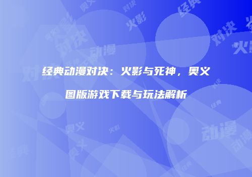 经典动漫对决：火影与死神，奥义图版游戏下载与玩法解析