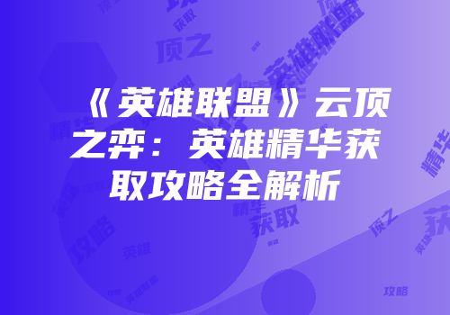 《英雄联盟》云顶之弈：英雄精华获取攻略全解析