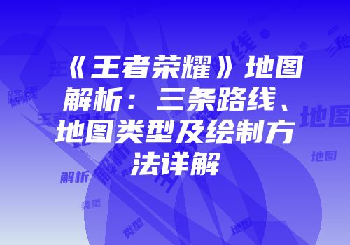 《王者荣耀》地图解析：三条路线、地图类型及绘制方法详解