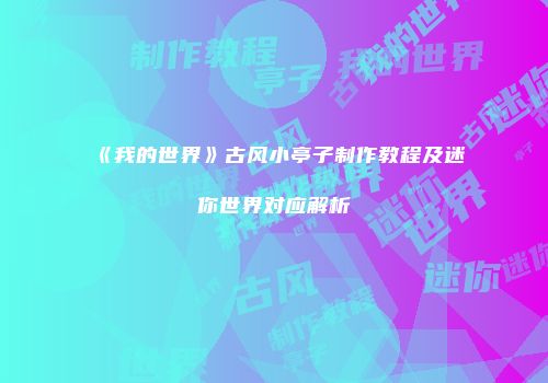 《我的世界》古风小亭子制作教程及迷你世界对应解析