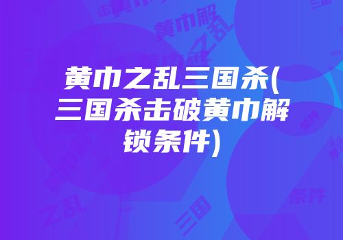黄巾之乱三国杀(三国杀击破黄巾解锁条件)