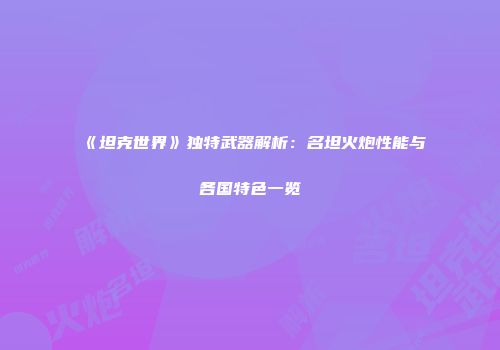《坦克世界》独特武器解析：名坦火炮性能与各国特色一览