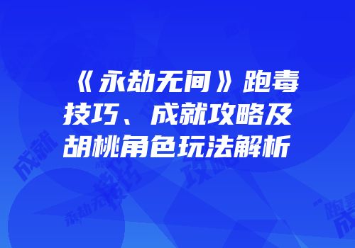 《永劫无间》跑毒技巧、成就攻略及胡桃角色玩法解析