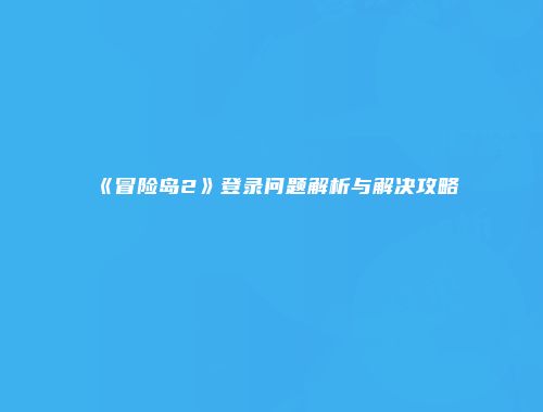 《冒险岛2》登录问题解析与解决攻略