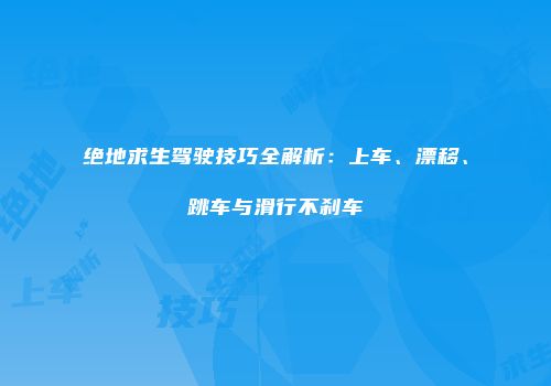 绝地求生驾驶技巧全解析：上车、漂移、跳车与滑行不刹车