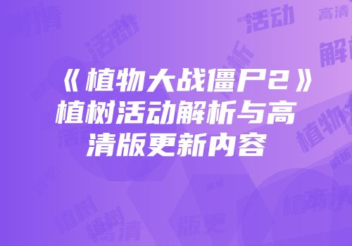 《植物大战僵尸2》植树活动解析与高清版更新内容