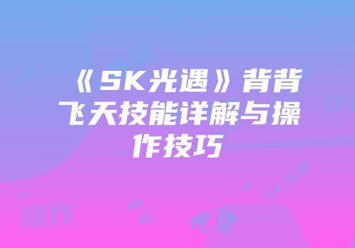 《SK光遇》背背飞天技能详解与操作技巧