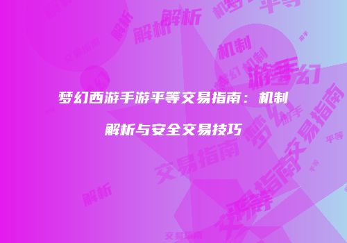 梦幻西游手游平等交易指南：机制解析与安全交易技巧
