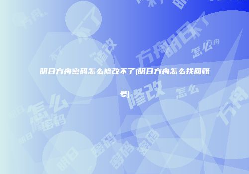 明日方舟密码怎么修改不了(明日方舟怎么找回账号)