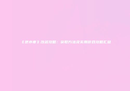 《逆水寒》改名攻略：获取方法及实用游戏攻略汇总