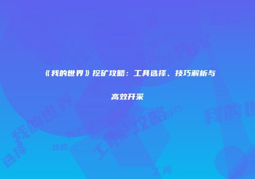 《我的世界》挖矿攻略：工具选择、技巧解析与高效开采