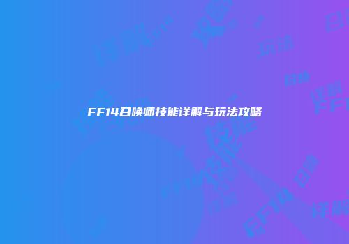 FF14召唤师技能详解与玩法攻略