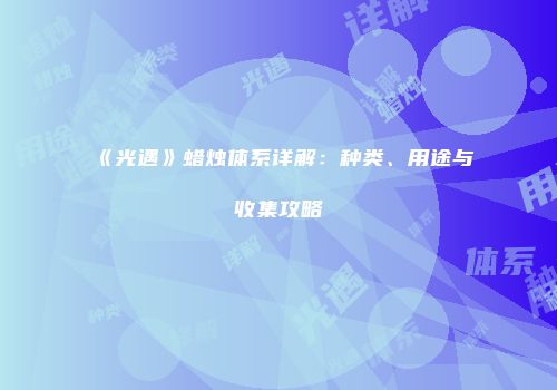 《光遇》蜡烛体系详解：种类、用途与收集攻略