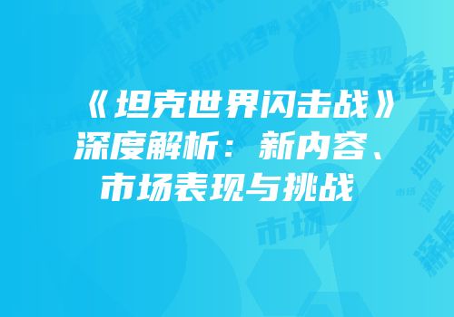 《坦克世界闪击战》深度解析：新内容、市场表现与挑战