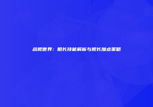 战舰世界：船长技能解析与舰长加点策略