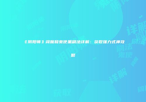 《阴阳师》阎魔和鬼使黑刷法详解：获取强力式神攻略