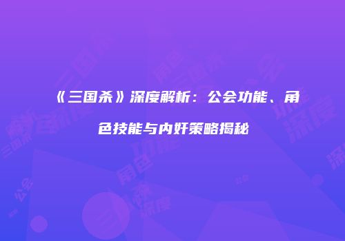 《三国杀》深度解析：公会功能、角色技能与内奸策略揭秘