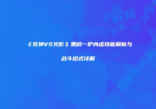 《死神VS火影》黑崎一护内虚技能解析与战斗招式详解