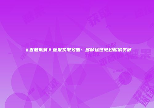 《香肠派对》糖果获取攻略：多种途径轻松积累资源