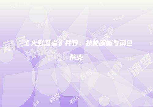 《火影忍者》井野：技能解析与角色演变