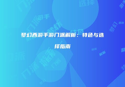 梦幻西游手游门派解析：特色与选择指南