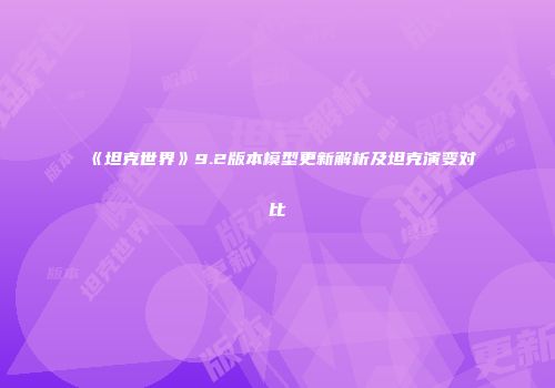 《坦克世界》9.2版本模型更新解析及坦克演变对比