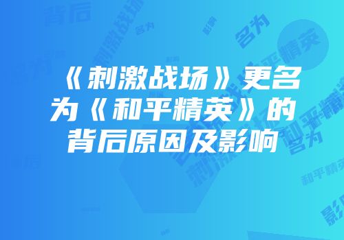 《刺激战场》更名为《和平精英》的背后原因及影响