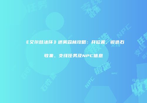 《艾尔登法环》迷雾森林攻略：井位置、锻造石收集、支线任务及NPC信息