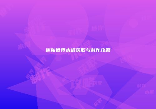 迷你世界木棍获取与制作攻略