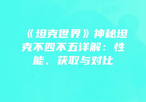 《坦克世界》神秘坦克不四不五详解：性能、获取与对比
