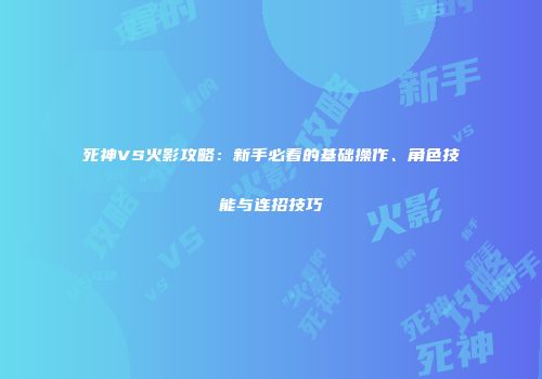 死神VS火影攻略：新手必看的基础操作、角色技能与连招技巧