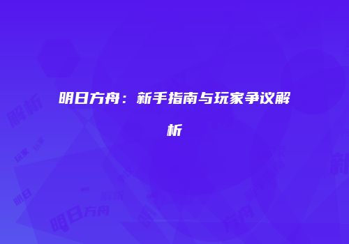 明日方舟：新手指南与玩家争议解析