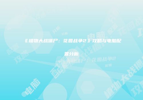 《植物大战僵尸：花园战争2》攻略与电脑配置分析