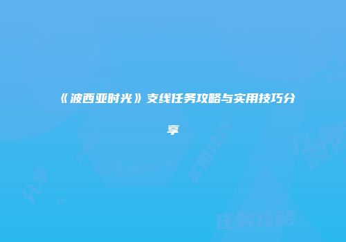 《波西亚时光》支线任务攻略与实用技巧分享