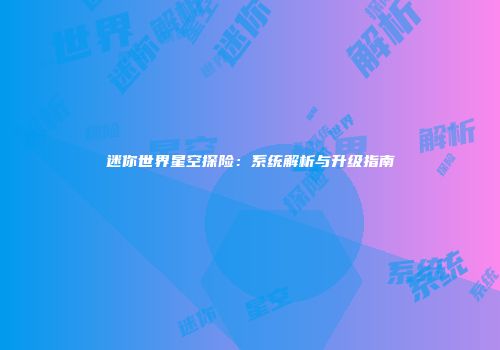 迷你世界星空探险：系统解析与升级指南