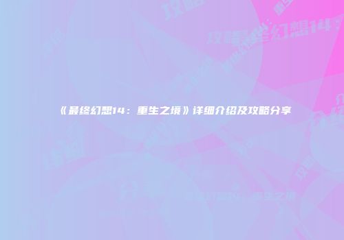 《最终幻想14：重生之境》详细介绍及攻略分享