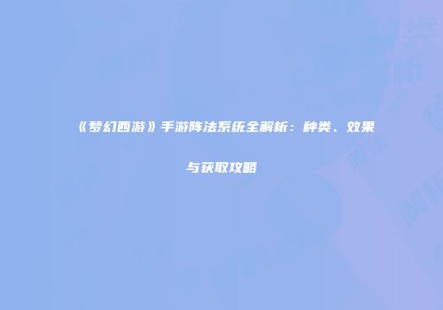 《梦幻西游》手游阵法系统全解析：种类、效果与获取攻略