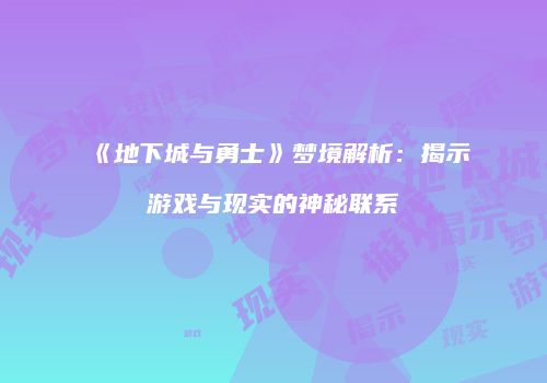 《地下城与勇士》梦境解析：揭示游戏与现实的神秘联系