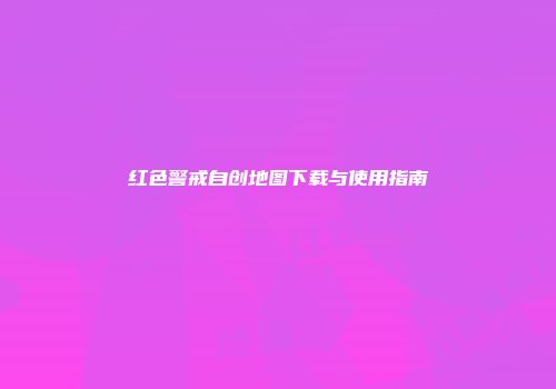 红色警戒自创地图下载与使用指南