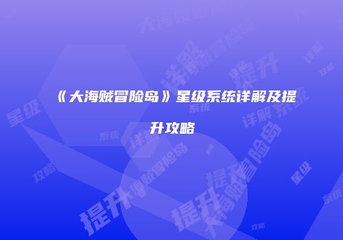 《大海贼冒险岛》星级系统详解及提升攻略