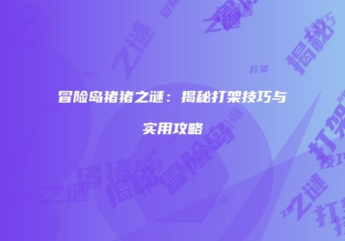 冒险岛猪猪之谜：揭秘打架技巧与实用攻略